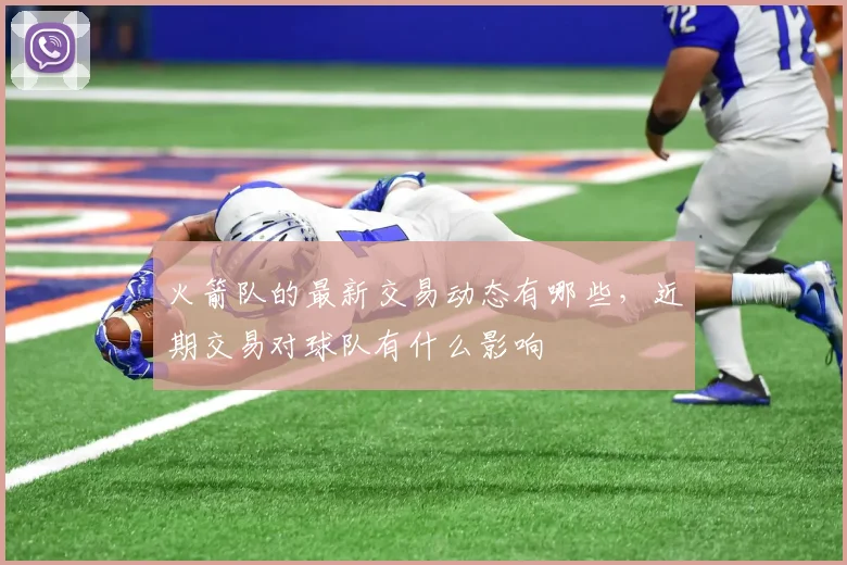 火箭队的最新交易动态有哪些，近期交易对球队有什么影响