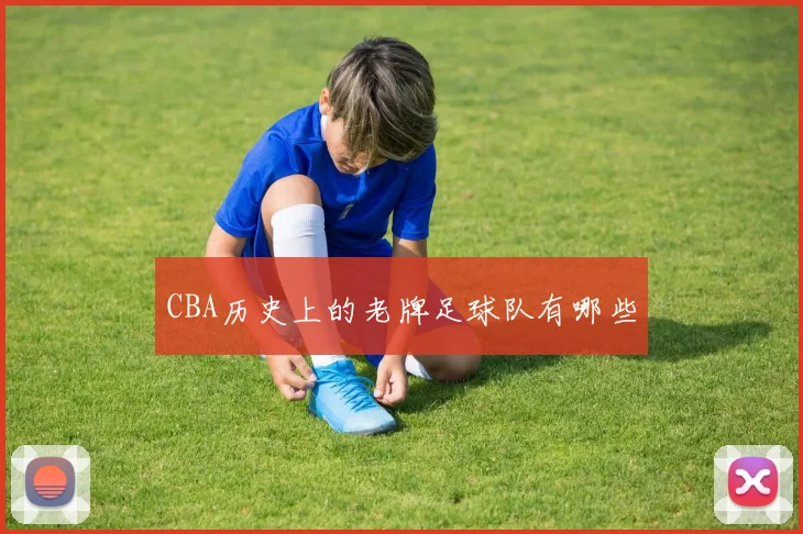 CBA历史上的老牌足球队有哪些