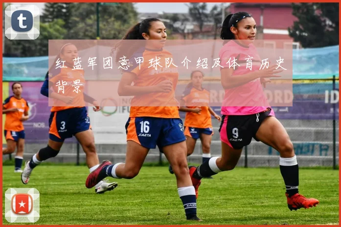 红蓝军团意甲球队介绍及体育历史背景