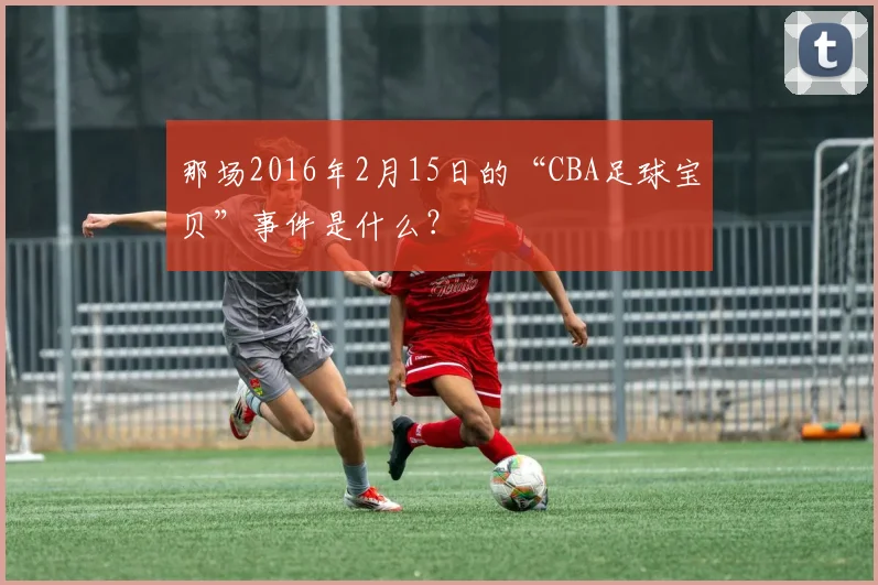 那场2016年2月15日的“CBA足球宝贝”事件是什么?