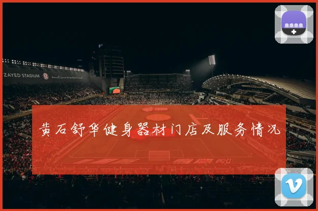 黄石舒华健身器材门店及服务情况