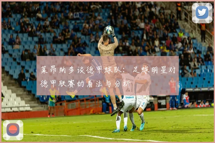 莱昂纳多谈德甲球队：足球明星对德甲联赛的看法与分析