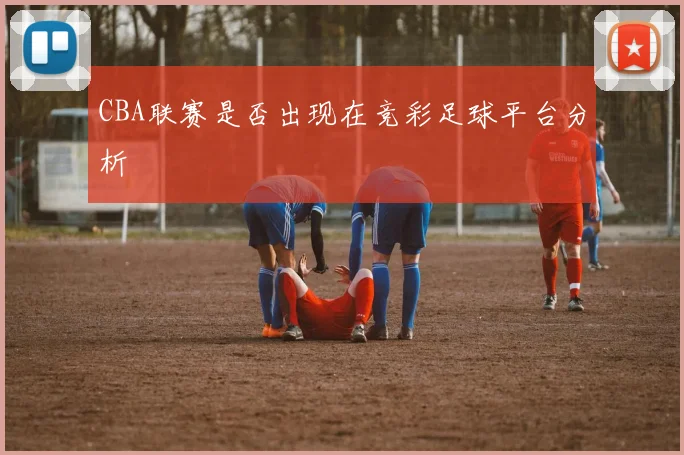 CBA联赛是否出现在竞彩足球平台分析