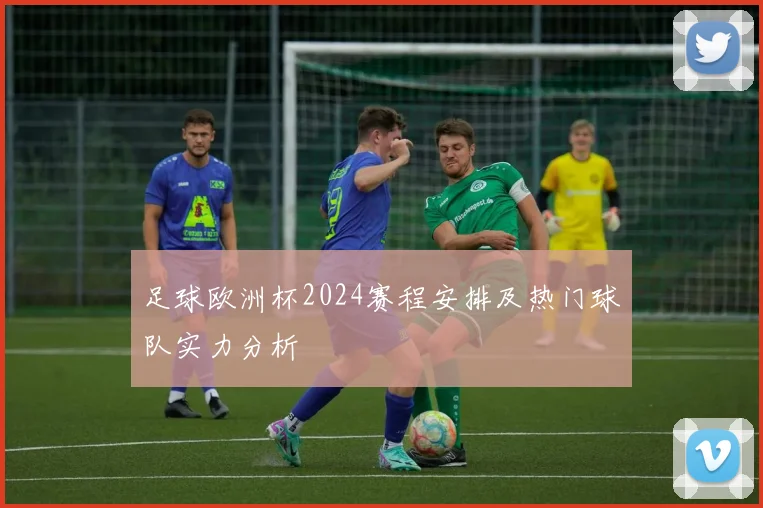 足球欧洲杯2024赛程安排及热门球队实力分析