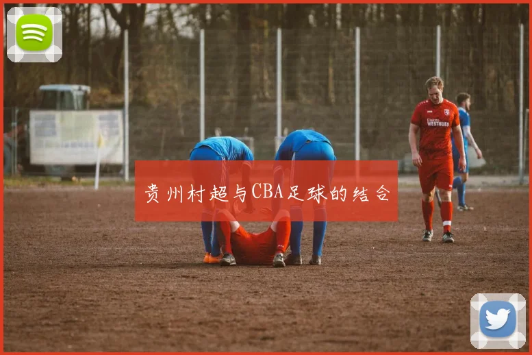 贵州村超与CBA足球的结合