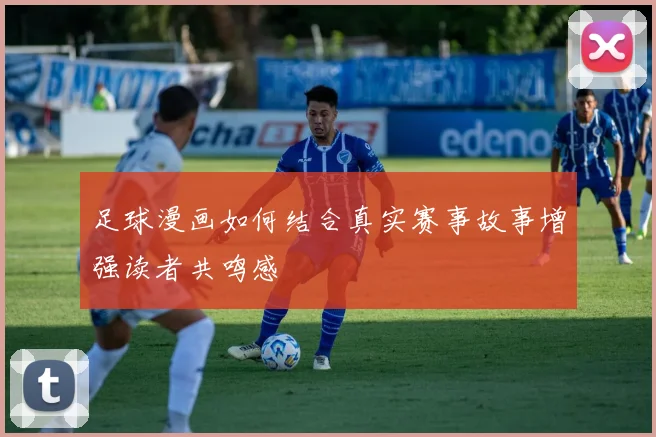 足球漫画如何结合真实赛事故事增强读者共鸣感