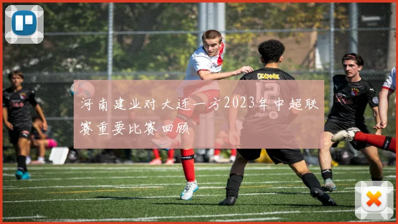 河南建业对大连一方2023年中超联赛重要比赛回顾