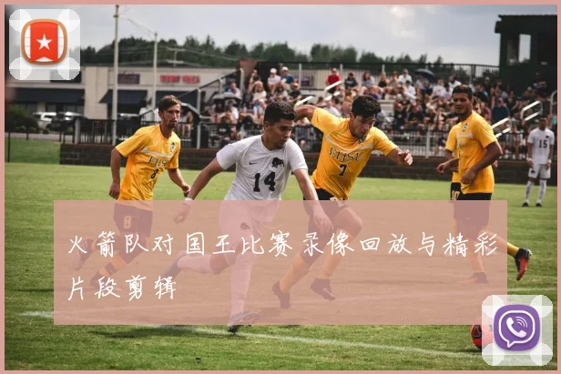 火箭队对国王比赛录像回放与精彩片段剪辑